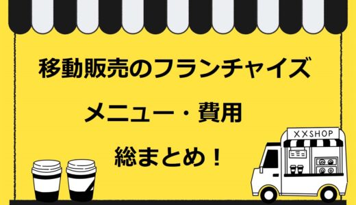 【保存版】移動販売（キッチンカー）のフランチャイズの種類、費用や特徴、メリット・デメリットなど総まとめ！