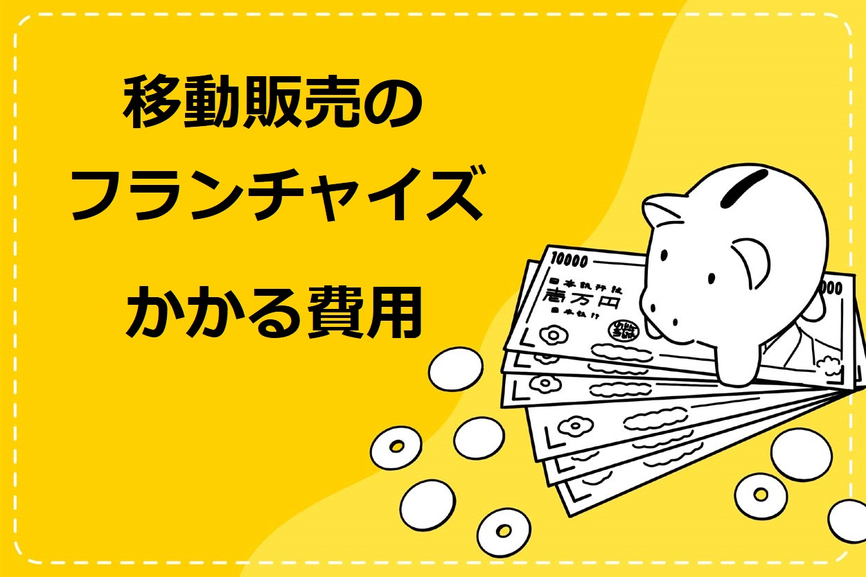 移動販売（キッチンカー）のフランチャイズ加盟にかかる3つの費用