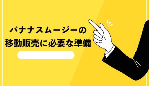 【話題】バナナスムージーの移動販売に必要な準備を完全網羅！材料が少なくチャレンジしやすい