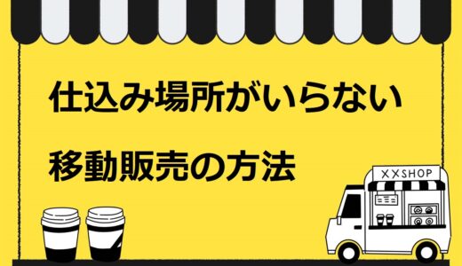 仕込み場所がいらない移動販売の方法3選を解説！キッチンカー開業をしたい人は必見