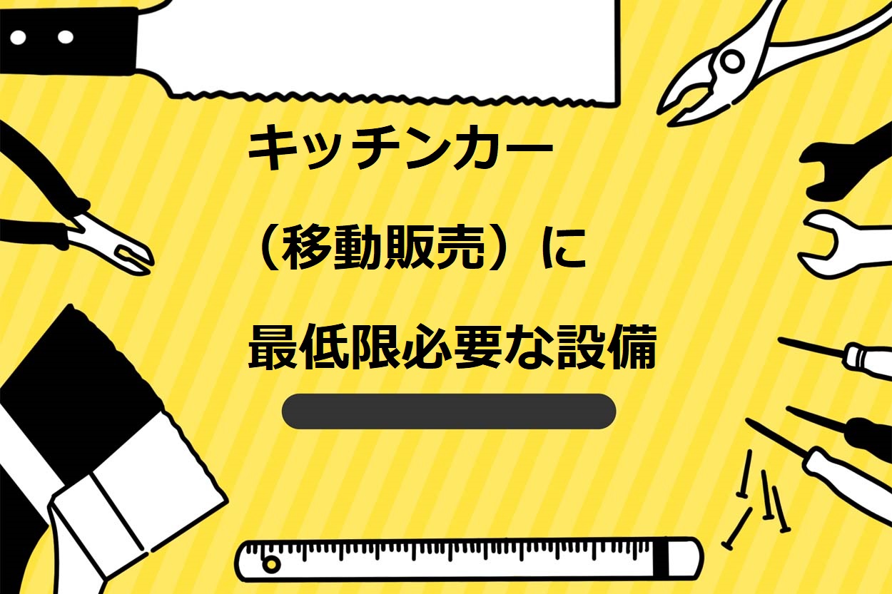 キッチンカー（移動販売）に最低限必要な設備