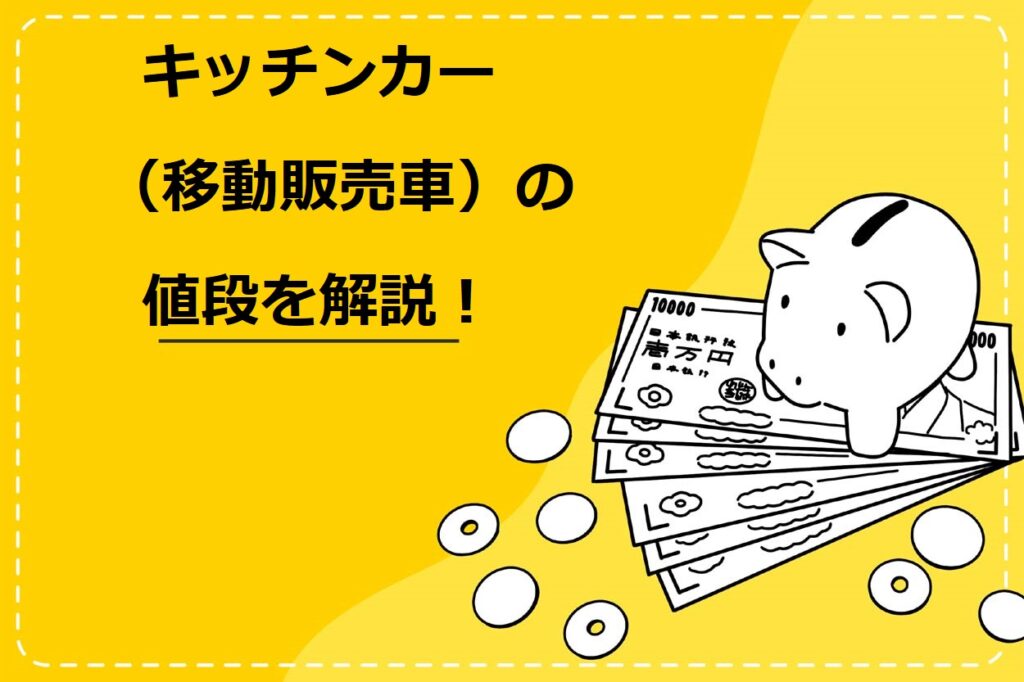 キッチンカー（移動販売）の値段を解説！