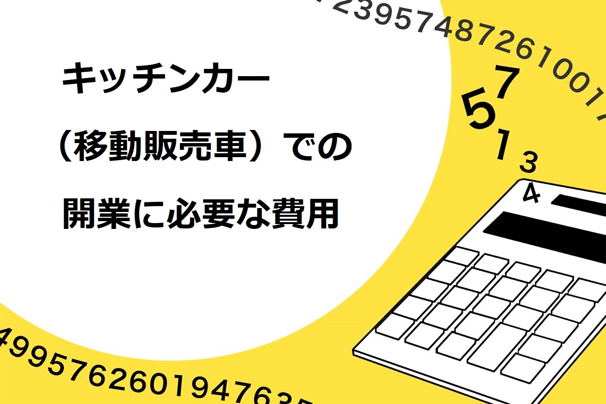 キッチンカー（移動販売）での開業に必要な費用