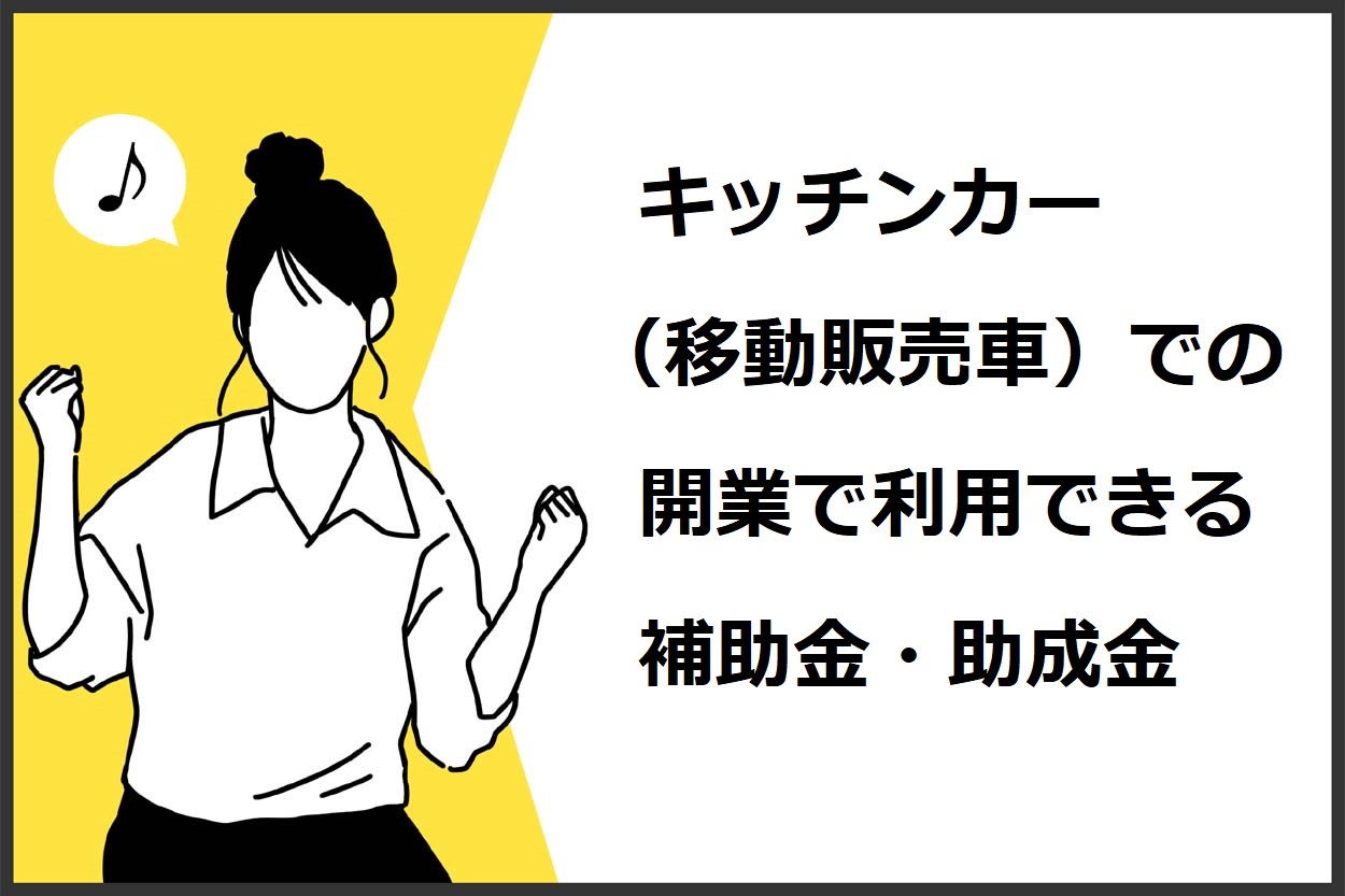 キッチンカー（移動販売）での開業で利用できる助成金・補助金