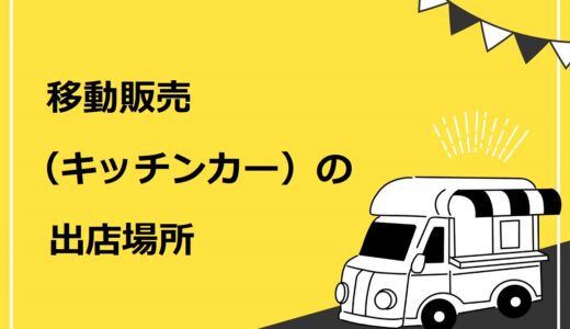 【重要】移動販売（キッチンカー）の出店場所7選！見つけ方を6つに分けて詳しく解説