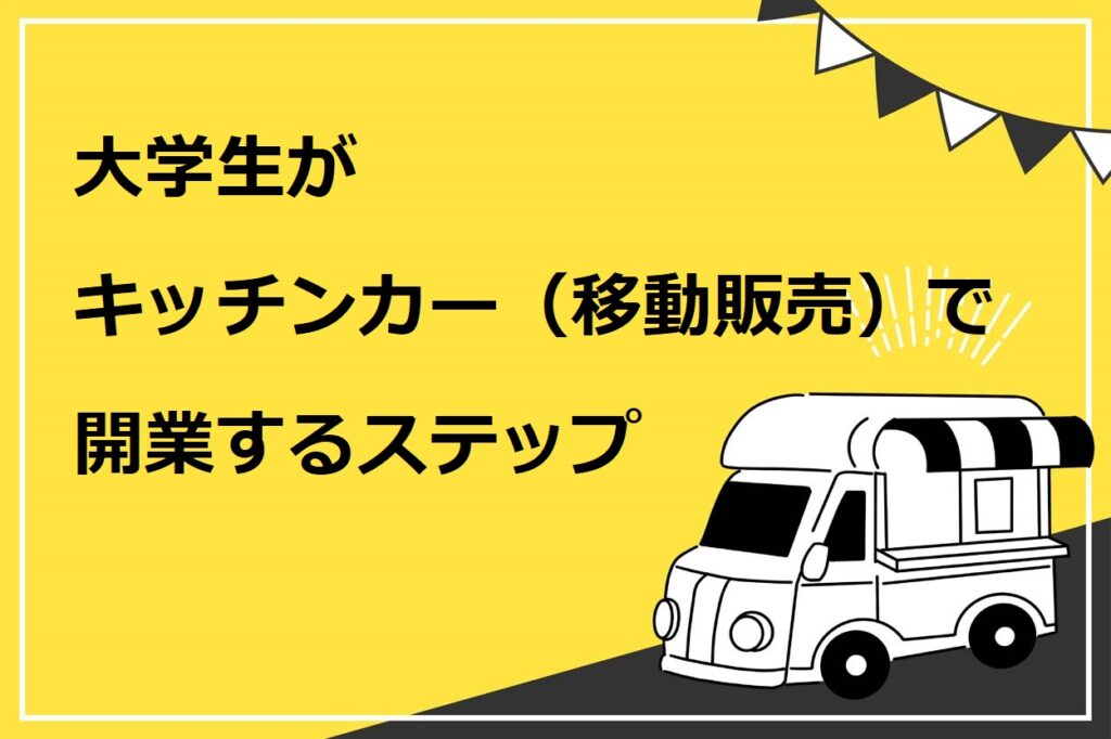 大学生がキッチンカー（移動販売）で開業するステップ