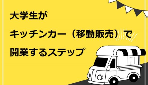 大学生がキッチンカー（移動販売）で開業する6ステップ！おすすめの理由や失敗例も解説