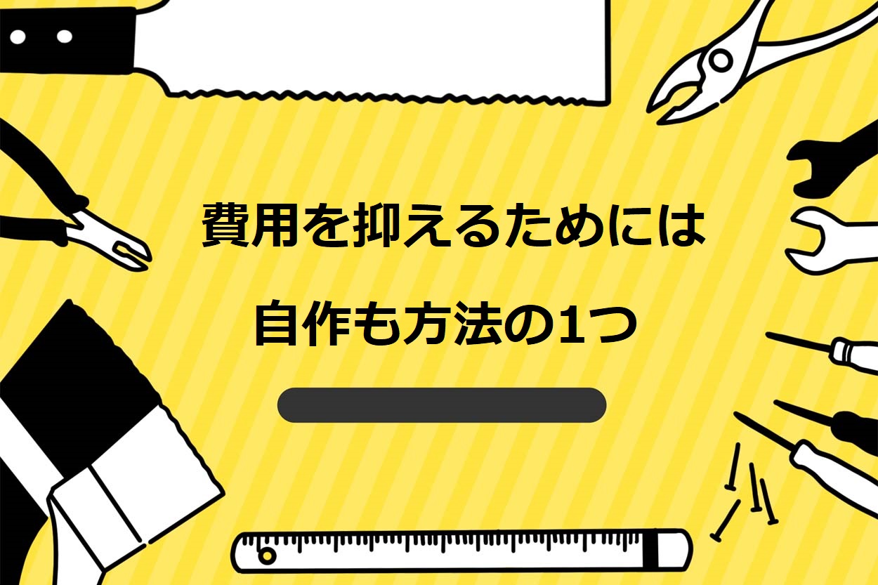 費用を抑えるためには自作も方法の1つ