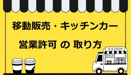【2022年】移動販売（キッチンカー）の営業許可の取り方まとめ。2021年6月の食品衛生法改正もわかりやすく解説！