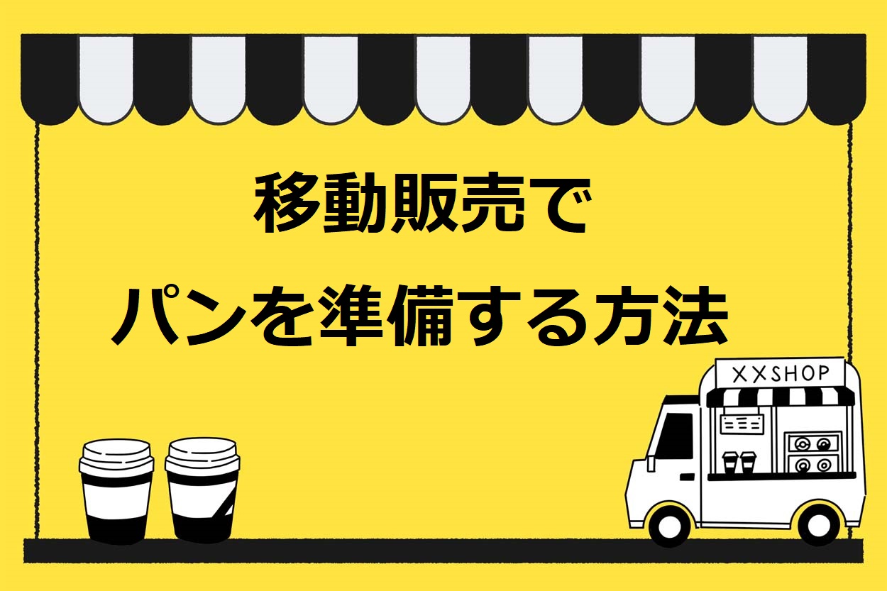 移動販売（キッチンカー）の商品としてパンを準備する5つの方法