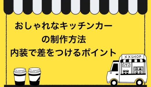 おしゃれなキッチンカー（移動販売車）の製作方法を徹底解説！内装で差を付ける4つのポイントも紹介