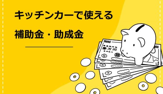 キッチンカーでの開業に使える6つの補助金・助成金を紹介！開業にかかる資金も4つに分けて解説