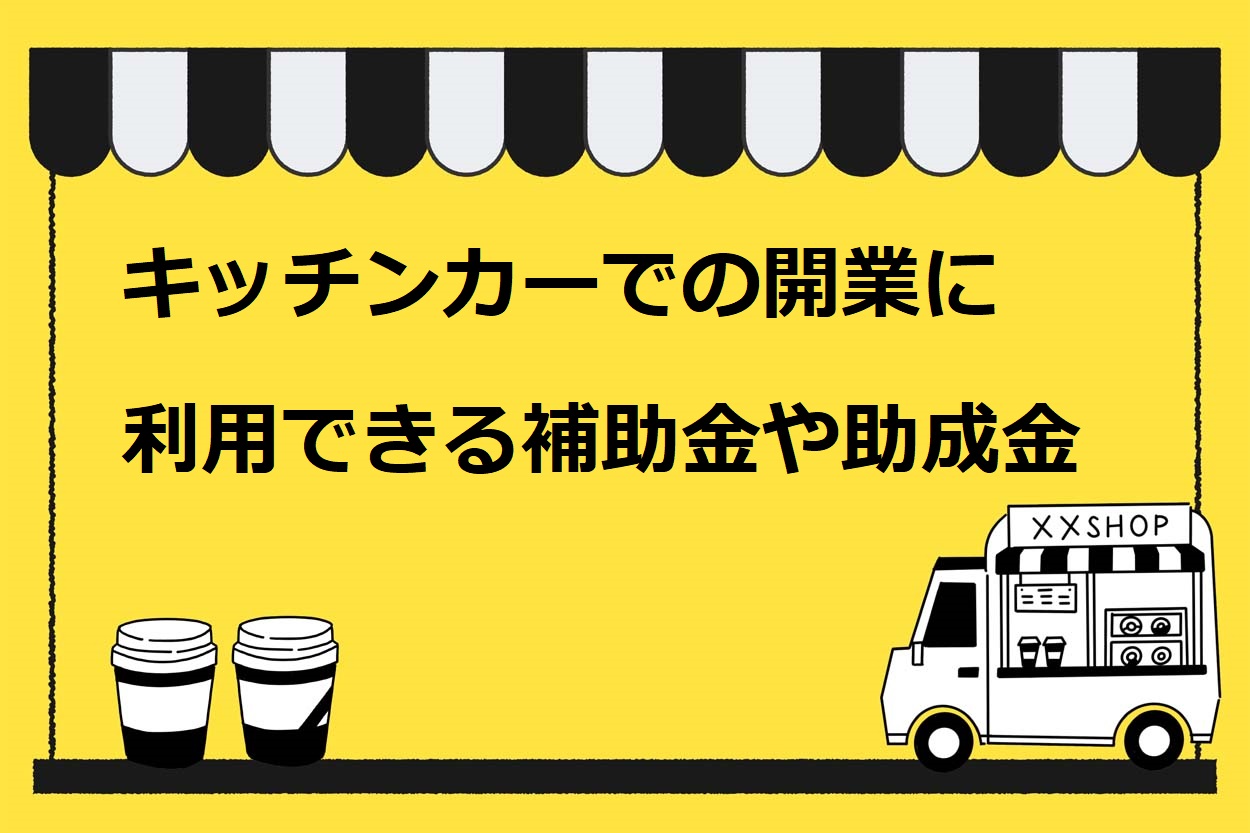 キッチンカーでの開業に利用できる補助金や助成金