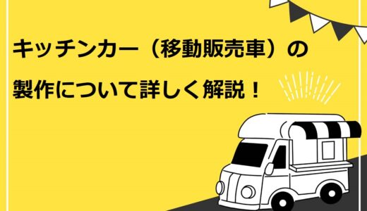 【保存版】キッチンカー（移動販売車）の製作について、車種・設備・費用等を詳しく解説！