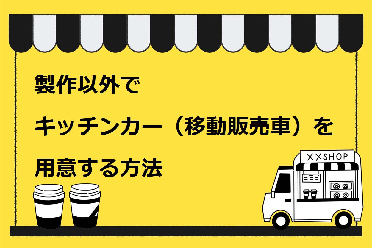製作以外でキッチンカー（移動販売）を用意する方法