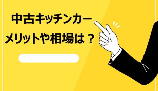 【お得な選択】キッチンカーの中古車を購入するメリット3選！相場や選び方のポイントを解説