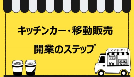 【5分でわかる】キッチンカー・移動販売の開業方法6ステップ！よくある失敗談から成功へのヒントを解説