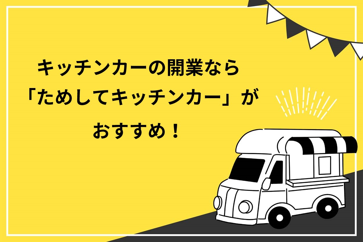 キッチンカー・移動販売業の開業で失敗したくないなら「ためしてキッチンカー」がおすすめ