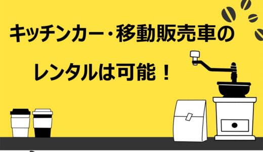 【業者紹介あり】キッチンカー・移動販売車はレンタル可能！料金の相場や借りるときの注意点を解説
