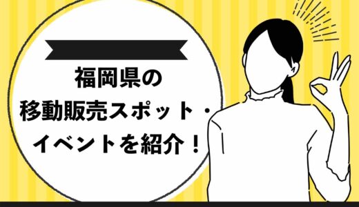 【必見】福岡県の移動販売ができる場所を9つ紹介！要チェックのイベントから登録しておきたいサイトまで完全網羅