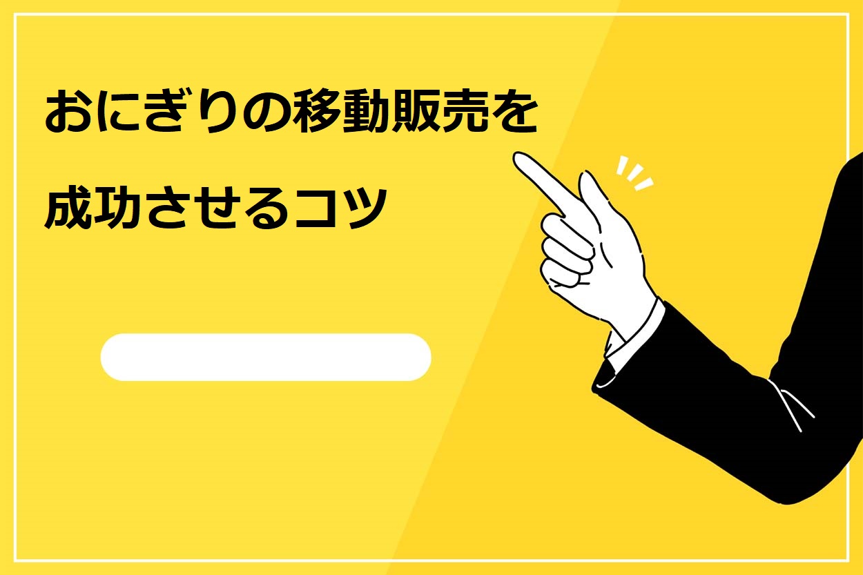 おにぎりの移動販売を成功させるコツ