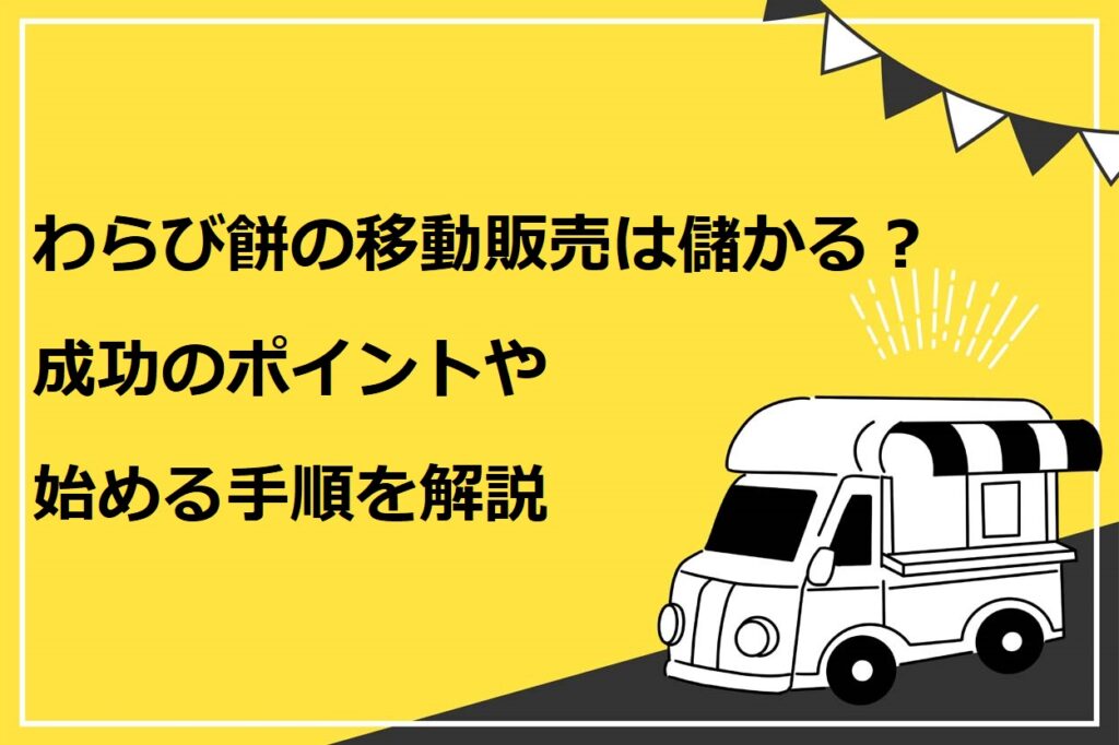 わらび餅の移動販売は儲かる？成功のポイントや始める手順を詳しく解説