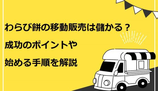わらび餅の移動販売は儲かる？成功するためのポイント3選や始める手順を詳しく解説