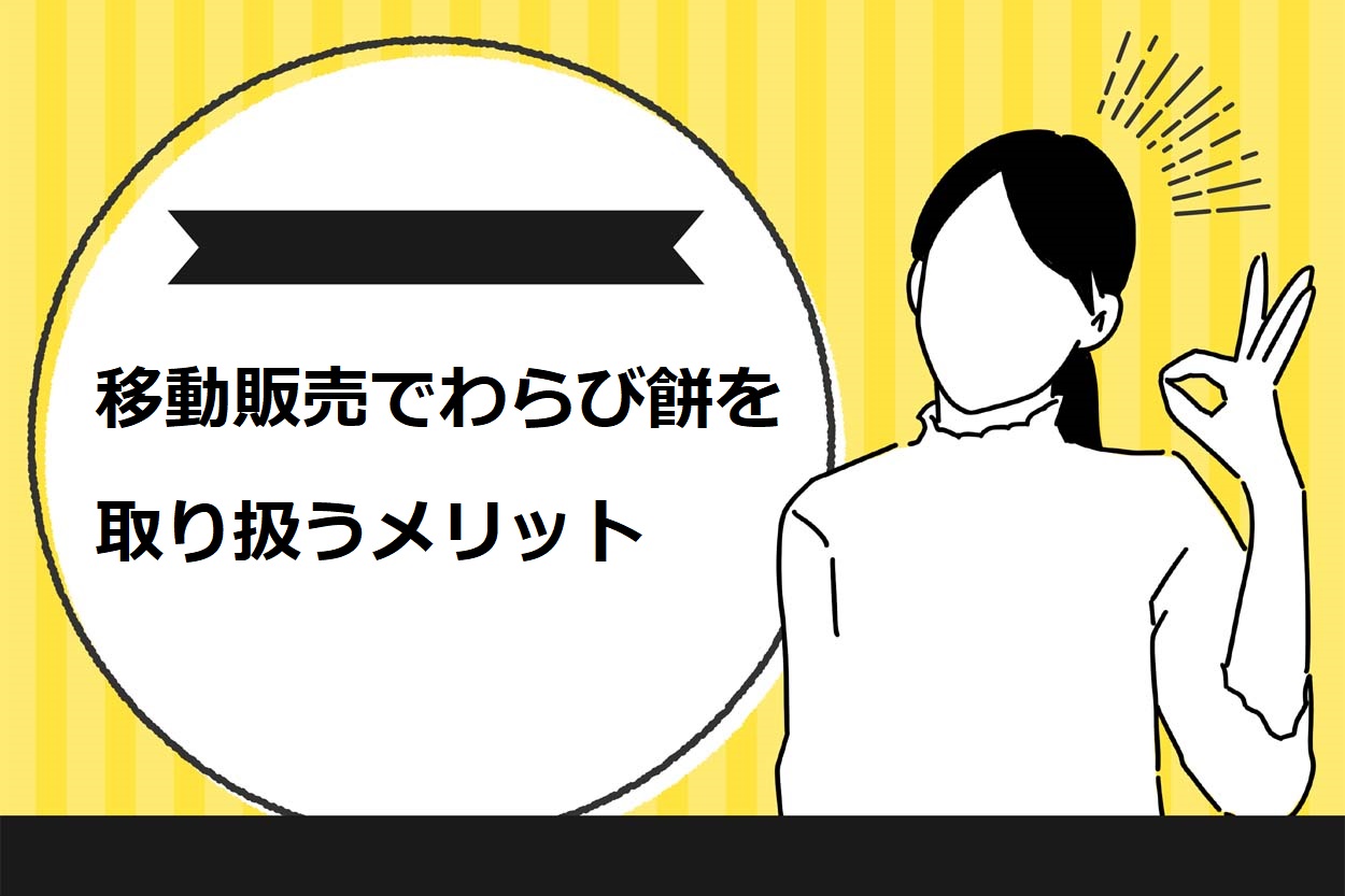 移動販売でわらび餅を取り扱うメリット