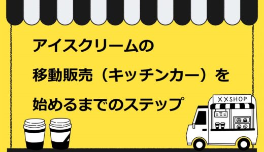 アイスクリームの移動販売（キッチンカー）を始めるための7ステップ！資格や出店場所も詳しく解説
