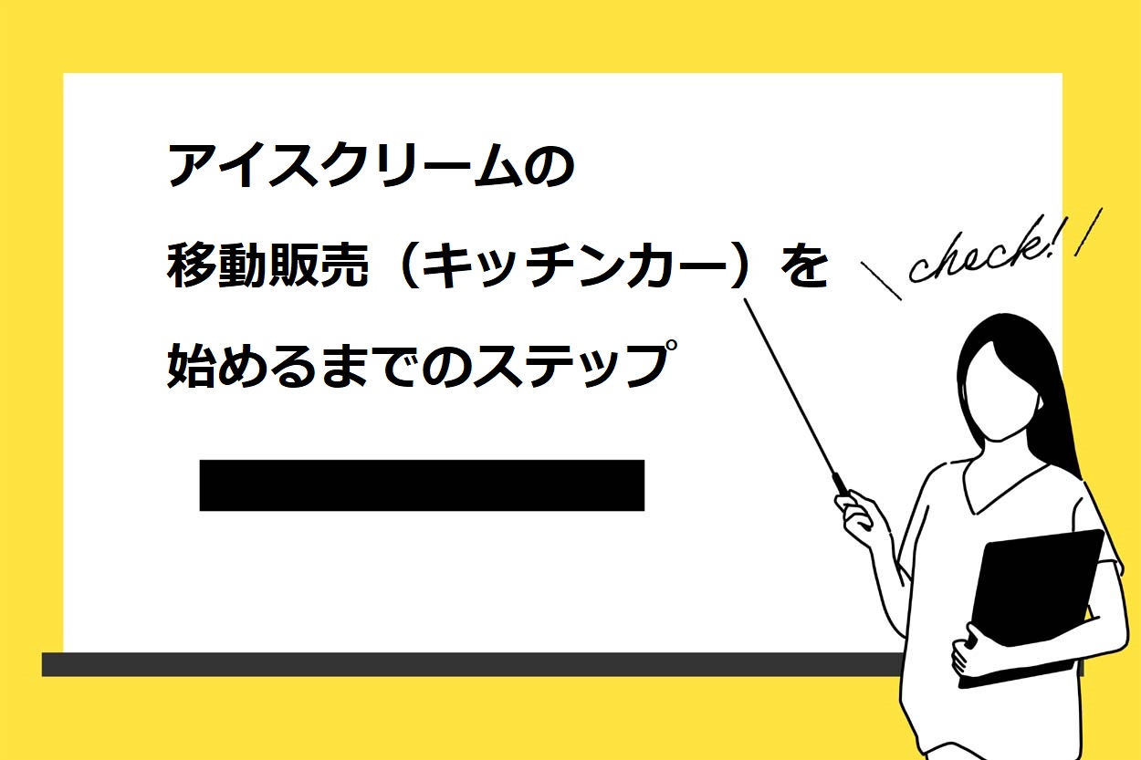 アイスクリームの移動販売（キッチンカー）を始めるまでのステップ