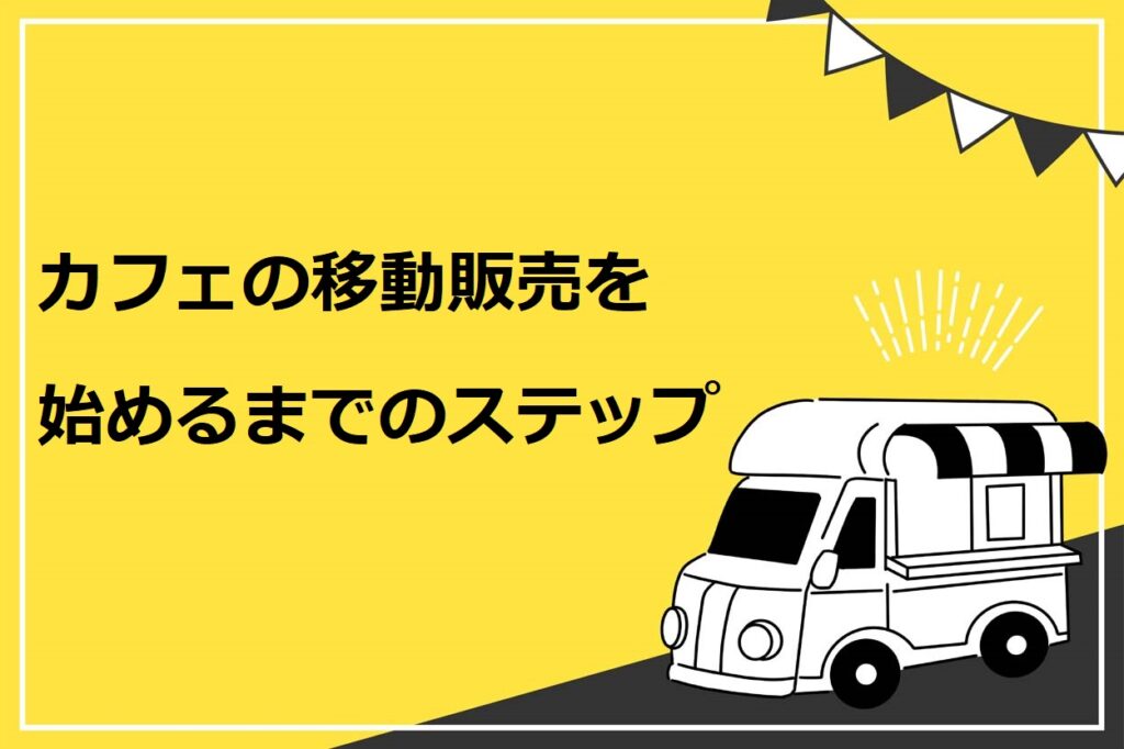 カフェの移動販売を始めるまでのステップ
