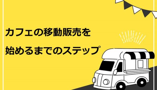 【徹底解説】カフェの移動販売を始める7ステップ！資格やフランチャイズについても紹介