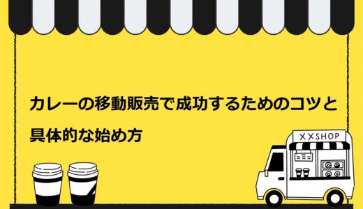 【保存版】カ‌レー‌の‌移‌動‌販‌売‌を始める方法を7ステップで解説！成‌功‌す‌る‌た‌め‌の‌コ‌ツ‌も厳選して紹介