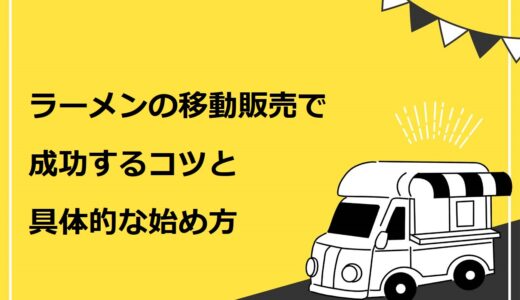 ラーメンの移動販売で成功するコツ5選！具体的な始め方も7ステップで詳しく解説