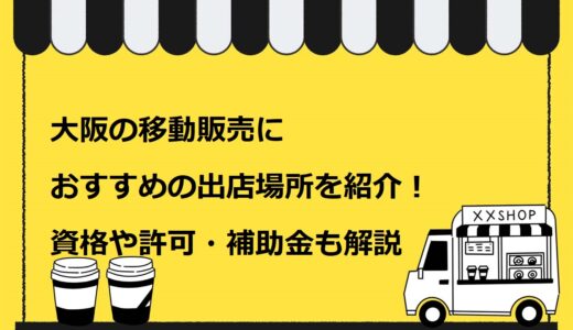【完全版】大阪の移動販売におすすめの出店場所8選を紹介！資格や許可・補助金も解説