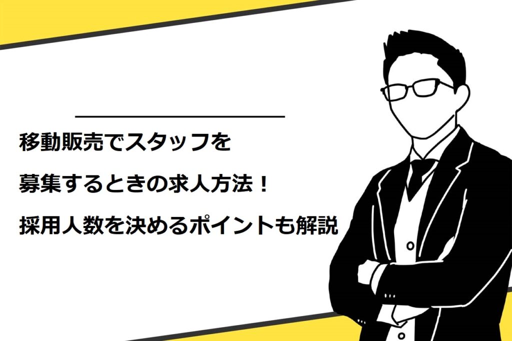 移動販売でスタッフを募集するときの求人方法！採用人数を決めるポイントも解説