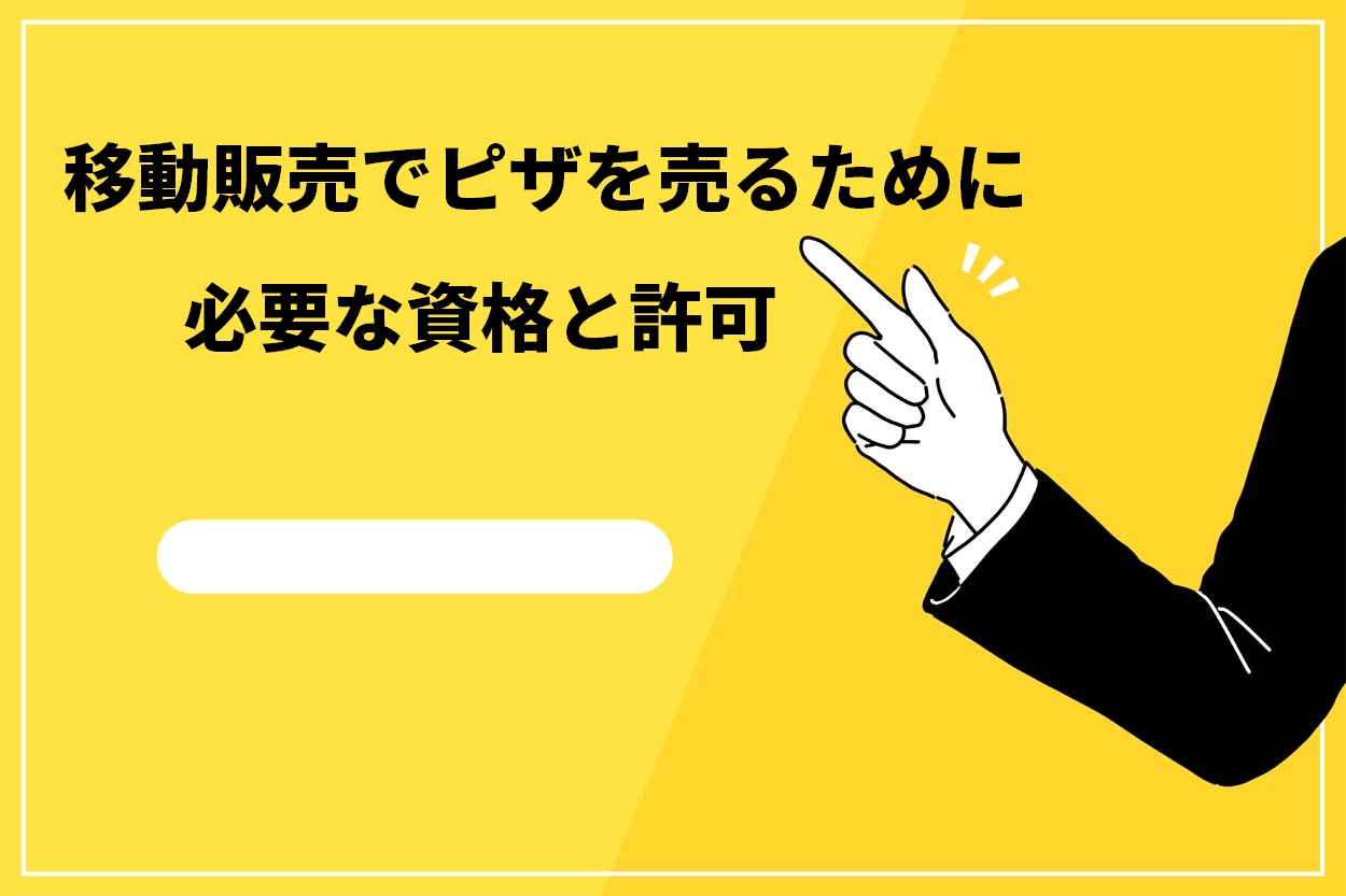 移動販売でピザを売るために必要な資格と許可