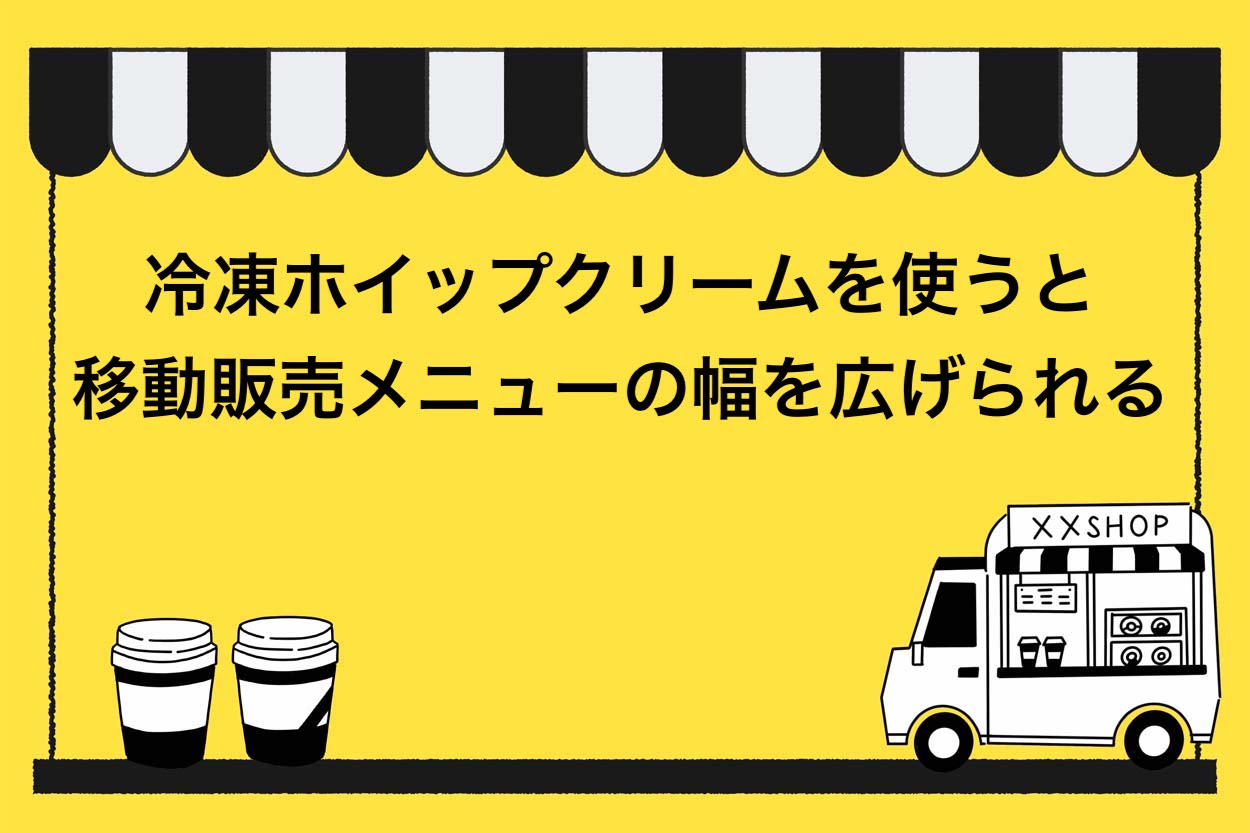 冷凍ホイップクリームを使うと移動販売メニューの幅を広げられる