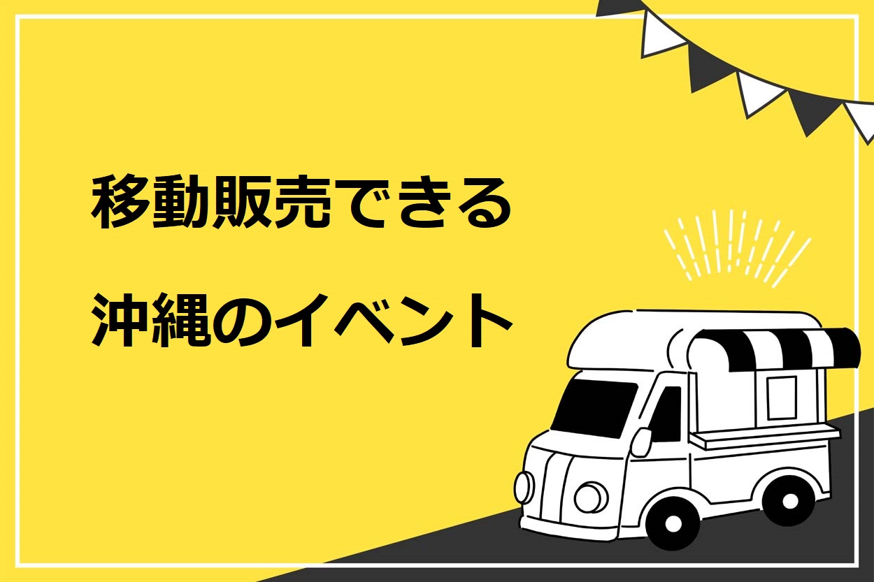 移動販売（キッチンカー）で出店できる沖縄県の4つのイベント