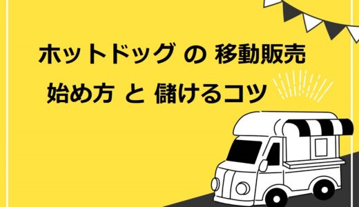 ホットドッグの移動販売（キッチンカー）の始め方・9つのステップ！儲けるための成功の秘訣も