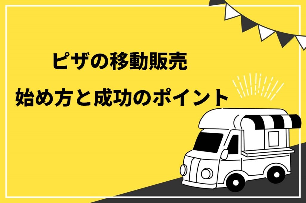 ピザの移動販売始め方と成功のポイント