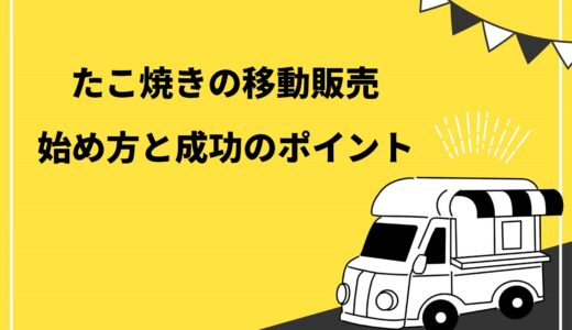 【必見】たこ焼きの移動販売（キッチンカー）を始めるまでの7ステップ！成功するためのポイントも解説