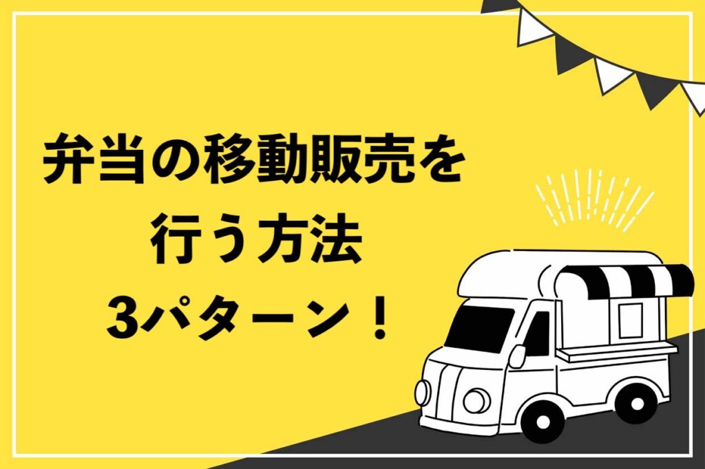 弁当の移動販売を行う方法は3パターン！