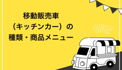 【完全版】移動販売車（キッチンカー）の種類は何がある？おすすめ商品メニュー5選も紹介