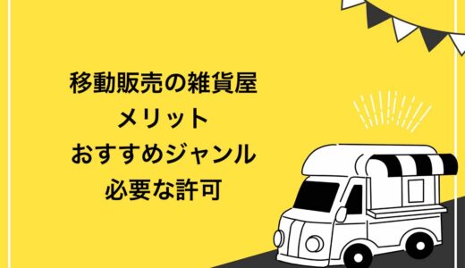 【保存版】移動販売で雑貨屋を始めるメリット5選！おすすめジャンルと必要な許可を紹介
