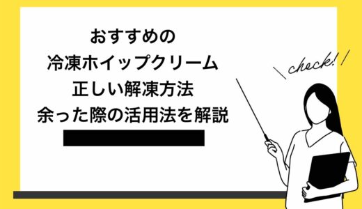 【保存版】冷凍ホイップクリームの種類やおすすめを徹底解説！正しい解凍方法と余った際の活用法も紹介