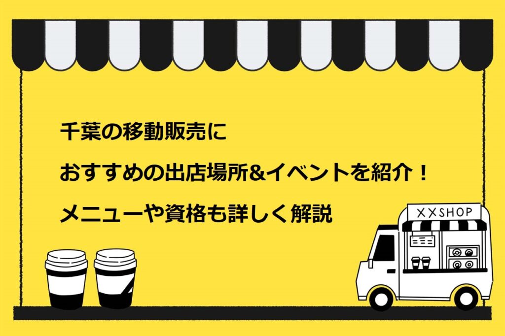 千葉の移動販売におすすめの出店場所&イベントを紹介！メニューや資格も詳しく解説