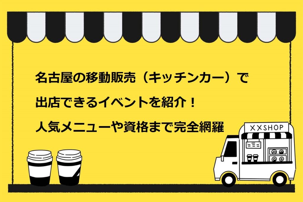 名古屋の移動販売（キッチンカー）で出店できるイベントを紹介！人気メニューや資格まで完全網羅
