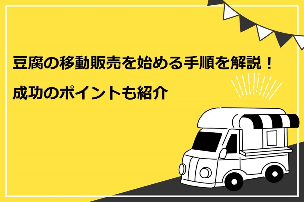 豆腐の移動販売を始める手順を解説！成功のポイントも紹介