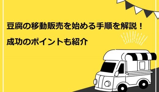 【5分でわかる】豆腐の移動販売を始める7ステップを解説！成功のポイントも紹介